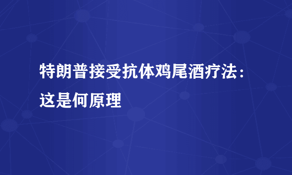 特朗普接受抗体鸡尾酒疗法：这是何原理