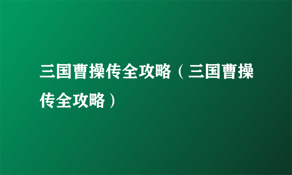 三国曹操传全攻略（三国曹操传全攻略）