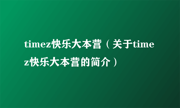 timez快乐大本营（关于timez快乐大本营的简介）