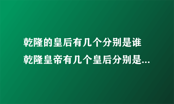 乾隆的皇后有几个分别是谁 乾隆皇帝有几个皇后分别是谁哪几个