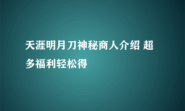 天涯明月刀神秘商人介绍 超多福利轻松得