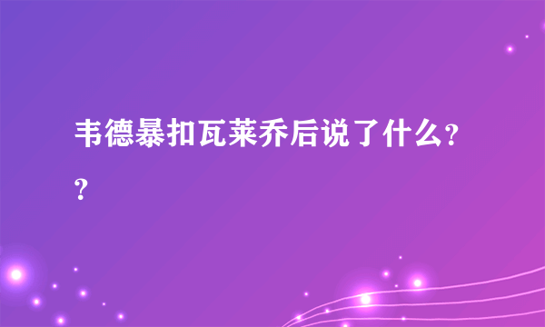 韦德暴扣瓦莱乔后说了什么？？