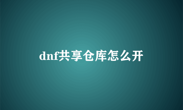 dnf共享仓库怎么开