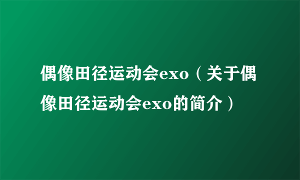 偶像田径运动会exo（关于偶像田径运动会exo的简介）