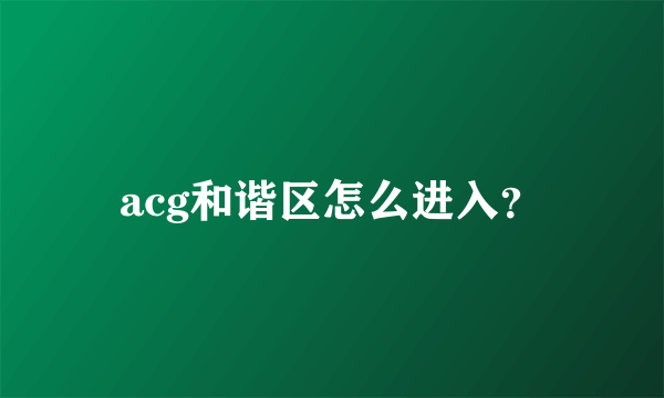 acg和谐区怎么进入？