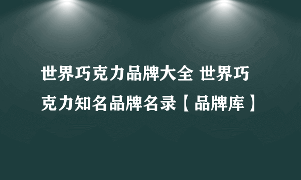 世界巧克力品牌大全 世界巧克力知名品牌名录【品牌库】