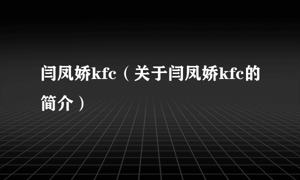 闫凤娇kfc（关于闫凤娇kfc的简介）