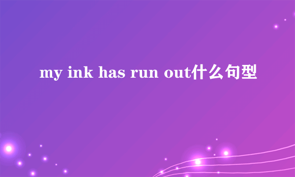 my ink has run out什么句型