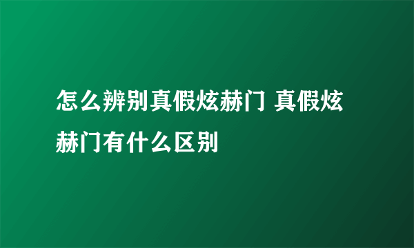 怎么辨别真假炫赫门 真假炫赫门有什么区别