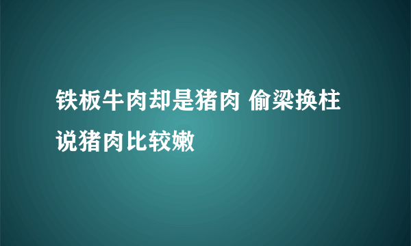 铁板牛肉却是猪肉 偷梁换柱说猪肉比较嫩