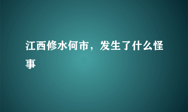 江西修水何市，发生了什么怪事