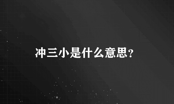 冲三小是什么意思？