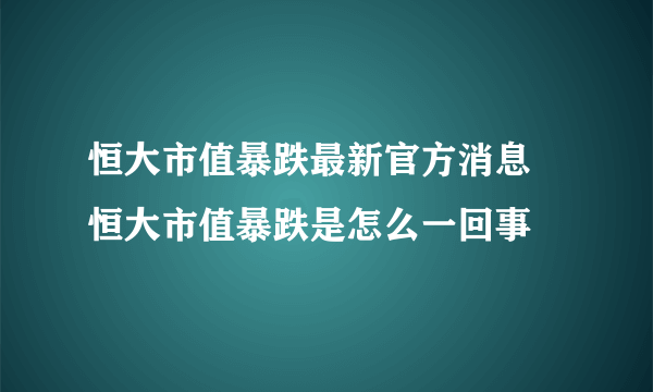 恒大市值暴跌最新官方消息 恒大市值暴跌是怎么一回事