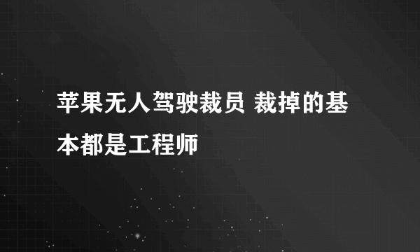 苹果无人驾驶裁员 裁掉的基本都是工程师