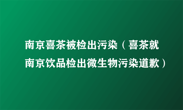 南京喜茶被检出污染（喜茶就南京饮品检出微生物污染道歉）