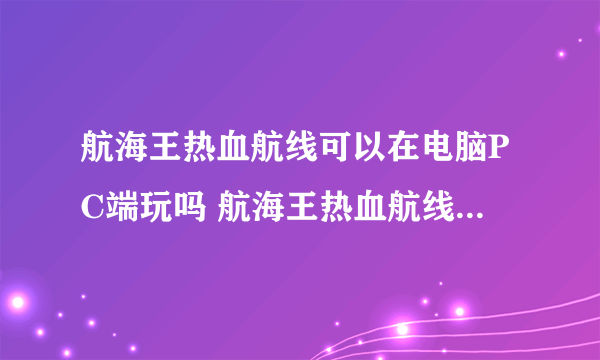 航海王热血航线可以在电脑PC端玩吗 航海王热血航线电脑上怎么玩