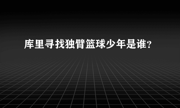 库里寻找独臂篮球少年是谁？