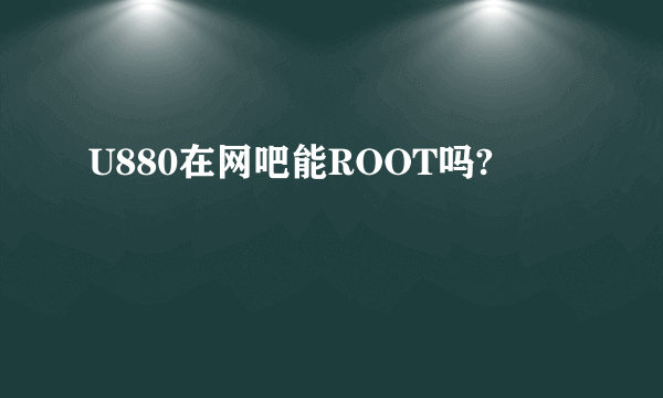 U880在网吧能ROOT吗?