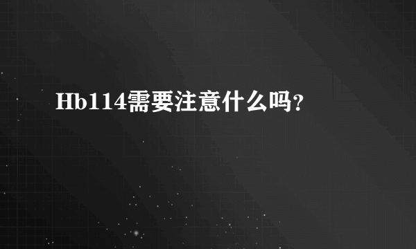 Hb114需要注意什么吗？