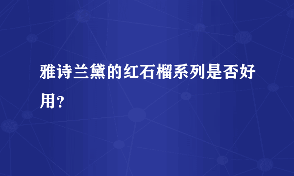 雅诗兰黛的红石榴系列是否好用？