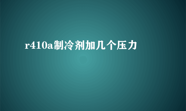 r410a制冷剂加几个压力