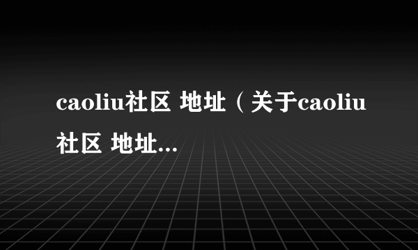 caoliu社区 地址（关于caoliu社区 地址的简介）