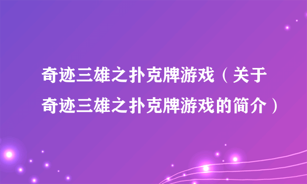 奇迹三雄之扑克牌游戏（关于奇迹三雄之扑克牌游戏的简介）