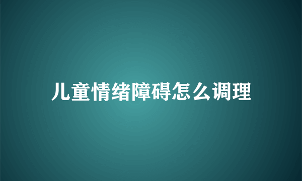 儿童情绪障碍怎么调理