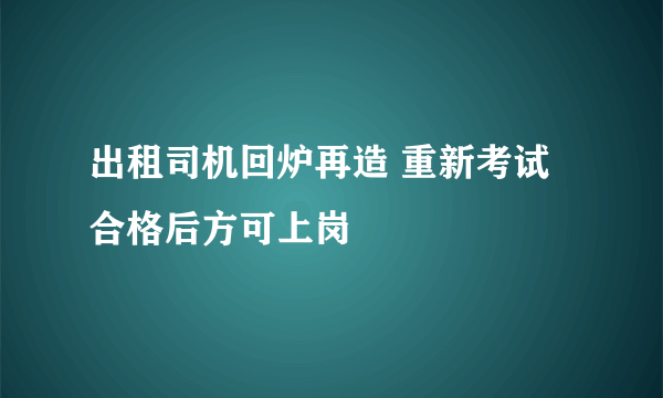 出租司机回炉再造 重新考试合格后方可上岗