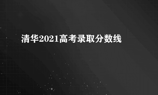 清华2021高考录取分数线