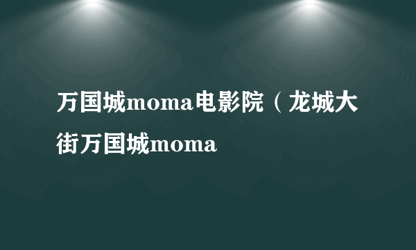 万国城moma电影院（龙城大街万国城moma