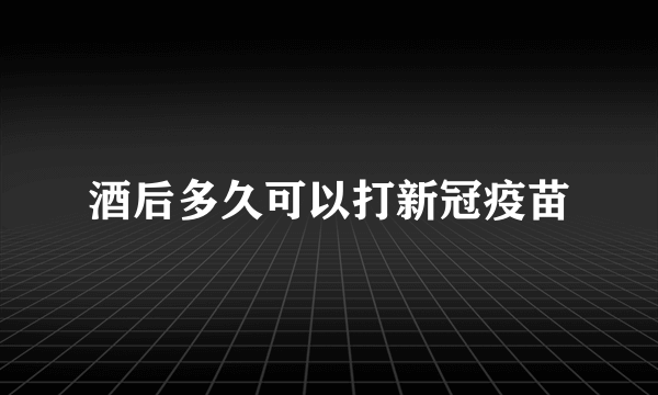 酒后多久可以打新冠疫苗