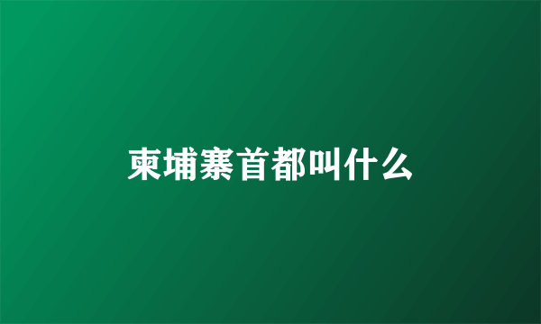 柬埔寨首都叫什么