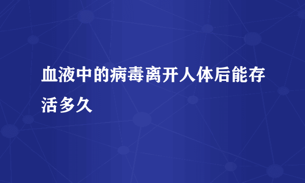 血液中的病毒离开人体后能存活多久