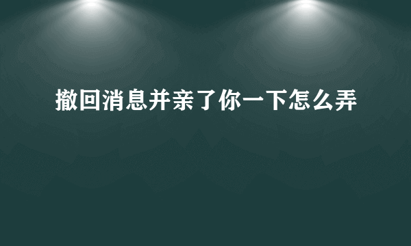 撤回消息并亲了你一下怎么弄