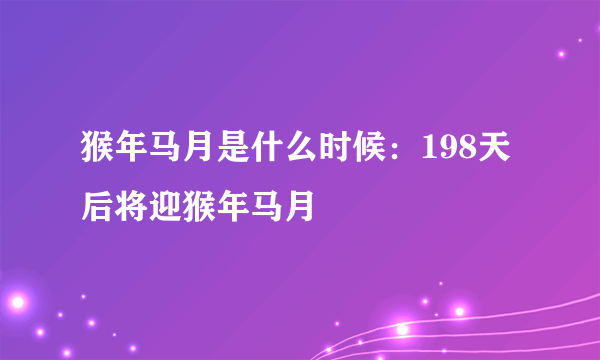 猴年马月是什么时候：198天后将迎猴年马月