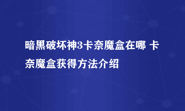 暗黑破坏神3卡奈魔盒在哪 卡奈魔盒获得方法介绍