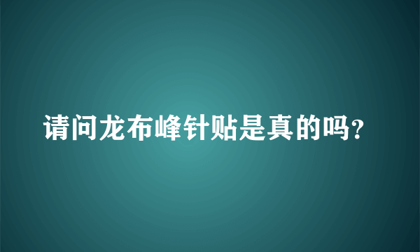 请问龙布峰针贴是真的吗？