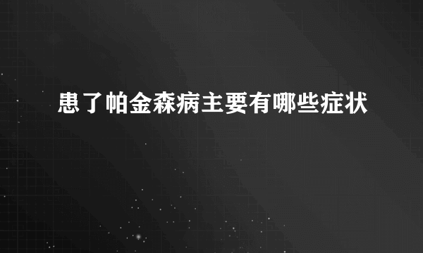 患了帕金森病主要有哪些症状