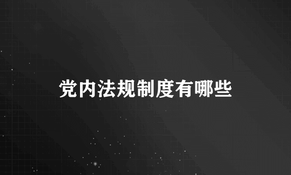 党内法规制度有哪些