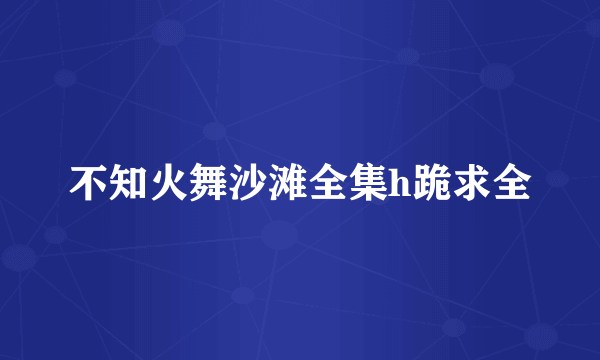 不知火舞沙滩全集h跪求全