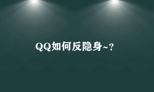 QQ如何反隐身~？