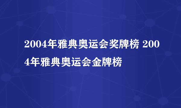 2004年雅典奥运会奖牌榜 2004年雅典奥运会金牌榜