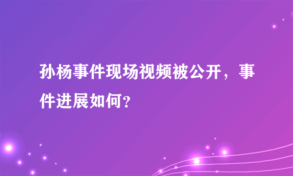 孙杨事件现场视频被公开，事件进展如何？