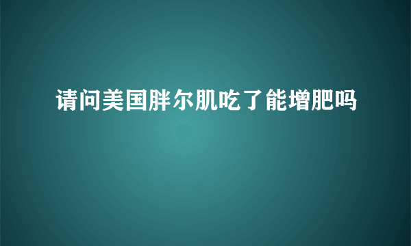 请问美国胖尔肌吃了能增肥吗