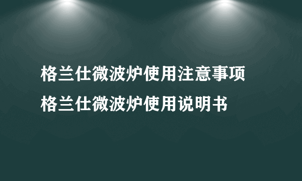 格兰仕微波炉使用注意事项   格兰仕微波炉使用说明书