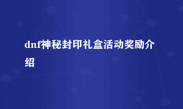 dnf神秘封印礼盒活动奖励介绍