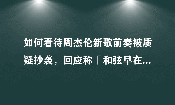 如何看待周杰伦新歌前奏被质疑抄袭，回应称「和弦早在多首歌曲用过」？抄袭的判断标准是什么？