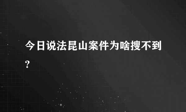 今日说法昆山案件为啥搜不到?