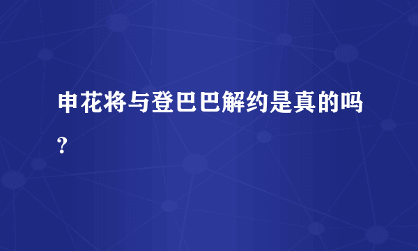 申花将与登巴巴解约是真的吗？